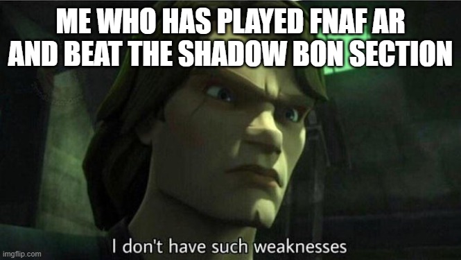 I don't have such weakness | ME WHO HAS PLAYED FNAF AR AND BEAT THE SHADOW BON SECTION | image tagged in i don't have such weakness | made w/ Imgflip meme maker