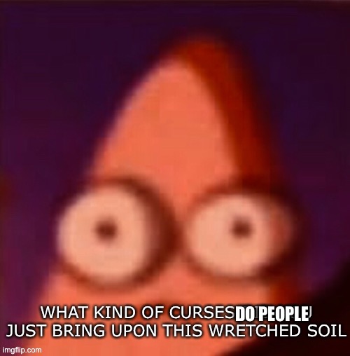 What kind of curses did you just bring upon this wretched soil | DO PEOPLE | image tagged in what kind of curses did you just bring upon this wretched soil | made w/ Imgflip meme maker