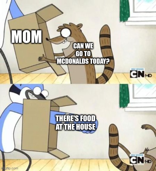 Why are parents doing this to us ;-; | MOM; CAN WE GO TO MCDONALDS TODAY? THERE'S FOOD AT THE HOUSE | image tagged in mordecai punches rigby through a box | made w/ Imgflip meme maker