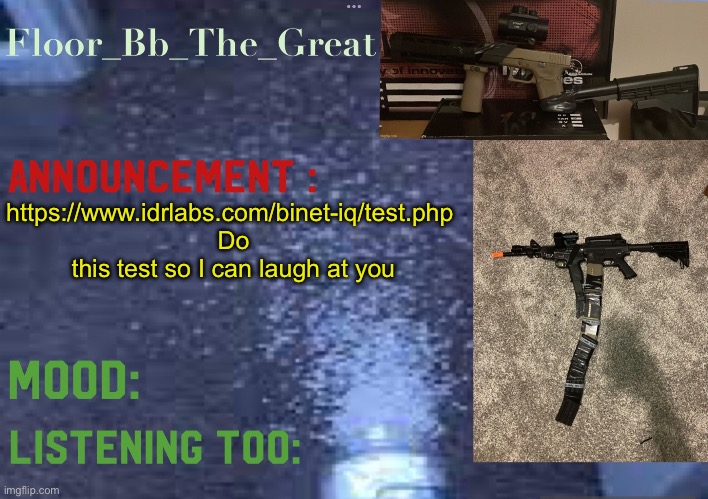 Floor_Bb_The_Great’s announcement template | https://www.idrlabs.com/binet-iq/test.php 
Do this test so I can laugh at you | image tagged in floor_bb_the_great s announcement template | made w/ Imgflip meme maker