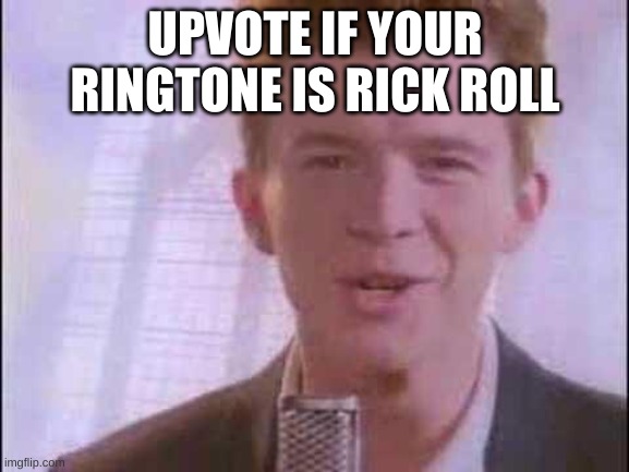 rick roll | UPVOTE IF YOUR RINGTONE IS RICK ROLL | image tagged in rick roll | made w/ Imgflip meme maker