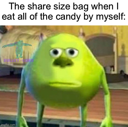 Monsters Inc | The share size bag when I eat all of the candy by myself: | image tagged in monsters inc,funny memes,funny,memes | made w/ Imgflip meme maker