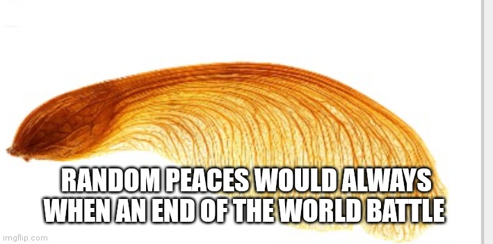 Think about it there always found as random ancient relics | RANDOM PEACES WOULD ALWAYS WHEN AN END OF THE WORLD BATTLE | image tagged in funny memes,random tag,random,peace | made w/ Imgflip meme maker