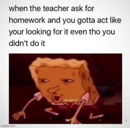 Have you ever done this before? | image tagged in spongebob,homework | made w/ Imgflip meme maker