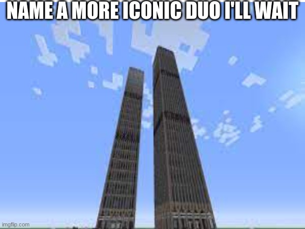 The best duo ever? | NAME A MORE ICONIC DUO I'LL WAIT | image tagged in dark humor,twin towers | made w/ Imgflip meme maker