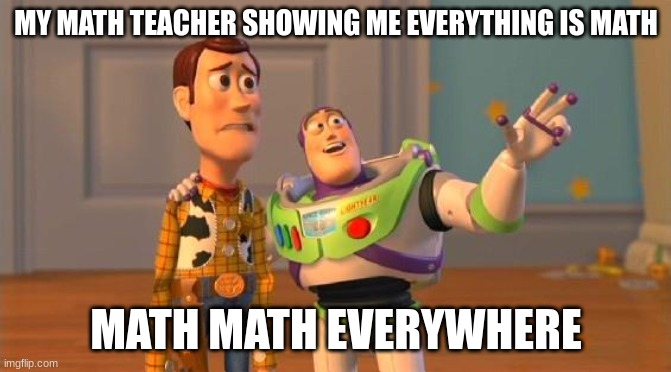 TOYSTORY EVERYWHERE | MY MATH TEACHER SHOWING ME EVERYTHING IS MATH; MATH MATH EVERYWHERE | image tagged in toystory everywhere | made w/ Imgflip meme maker