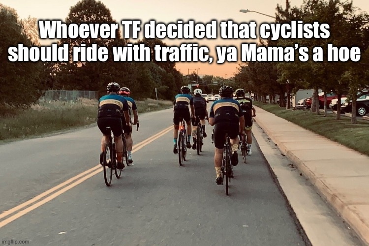 Get out the way | Whoever TF decided that cyclists should ride with traffic, ya Mama’s a hoe | image tagged in bikes | made w/ Imgflip meme maker