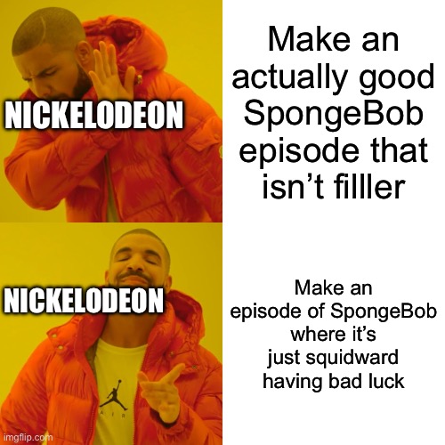 I absolutely hate it when Nickelodeon does this | Make an actually good SpongeBob episode that isn’t filller; NICKELODEON; Make an episode of SpongeBob where it’s just squidward having bad luck; NICKELODEON | image tagged in memes,drake hotline bling,funny,funny memes,spongebob | made w/ Imgflip meme maker