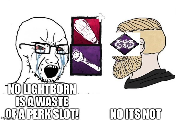 Soyboy Vs Yes Chad | NO ITS NOT; NO LIGHTBORN IS A WASTE OF A PERK SLOT! | image tagged in dead by daylight,gaming | made w/ Imgflip meme maker
