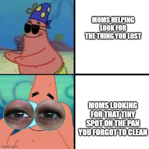 Anyone Else | MOMS HELPING LOOK FOR THE THING YOU LOST; MOMS LOOKING FOR THAT TINY SPOT ON THE PAN YOU FORGOT TO CLEAN | image tagged in patrick star blind,patrick star,mom,moms,mother,humor | made w/ Imgflip meme maker