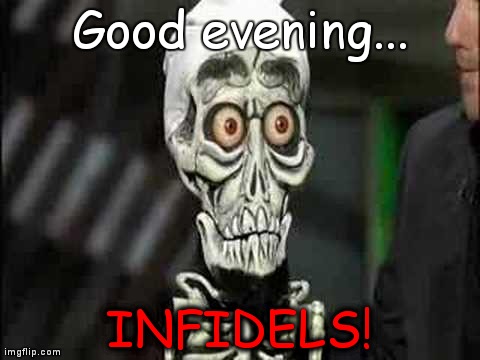 Good evening... INFIDELS! | image tagged in jeff dunham - achmed | made w/ Imgflip meme maker