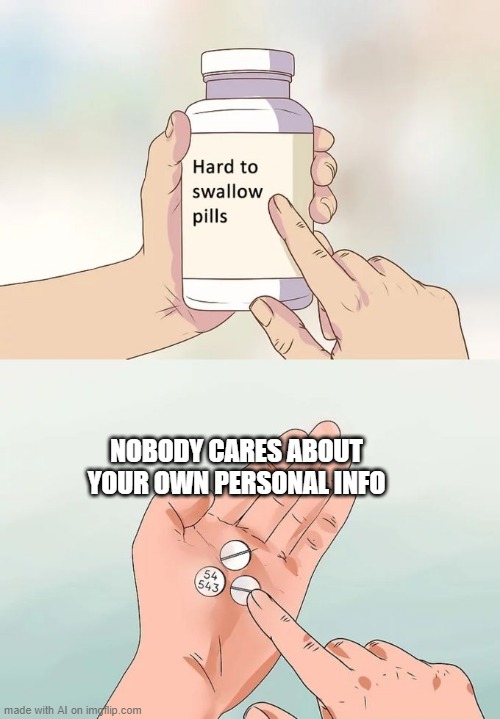 And that's why you should put it online! | NOBODY CARES ABOUT YOUR OWN PERSONAL INFO | image tagged in memes,hard to swallow pills | made w/ Imgflip meme maker