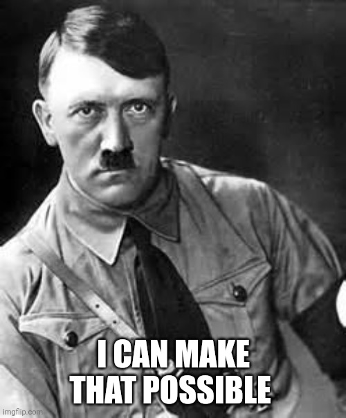 Adolf Hitler | I CAN MAKE THAT POSSIBLE | image tagged in adolf hitler | made w/ Imgflip meme maker