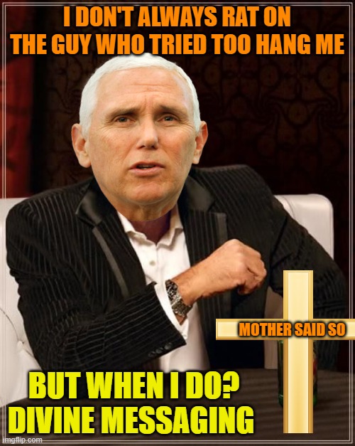 Mother's instructions | I DON'T ALWAYS RAT ON THE GUY WHO TRIED TOO HANG ME BUT WHEN I DO?
DIVINE MESSAGING MOTHER SAID SO | image tagged in dos xx,mike pence,donald trump,maga,politics | made w/ Imgflip meme maker