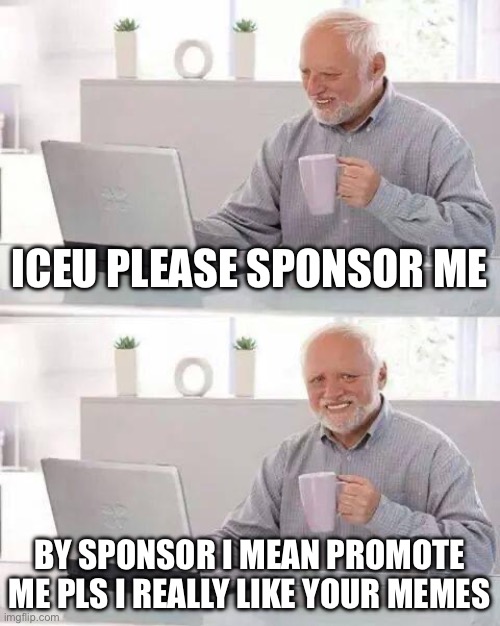 Hide the Pain Harold | ICEU PLEASE SPONSOR ME; BY SPONSOR I MEAN PROMOTE ME PLS I REALLY LIKE YOUR MEMES | image tagged in memes,hide the pain harold | made w/ Imgflip meme maker