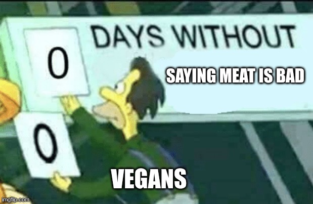 Holy just stop | SAYING MEAT IS BAD; VEGANS | image tagged in 0 days without lenny simpsons | made w/ Imgflip meme maker