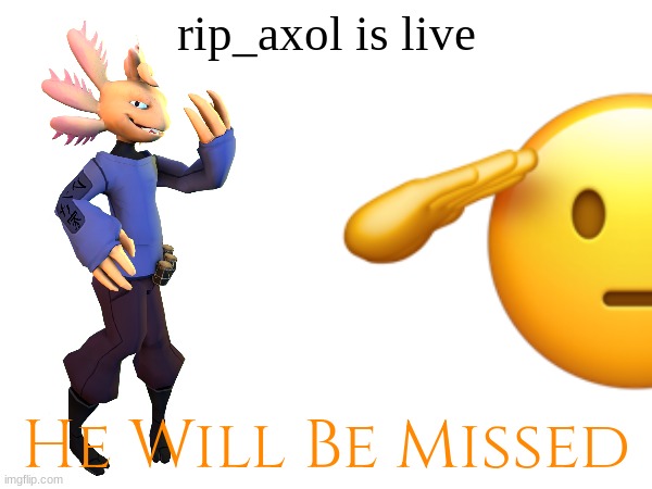 rip_axol is live; He Will Be Missed | image tagged in rip,smg4,stream,axolotl,rest in peace,sad but true | made w/ Imgflip meme maker