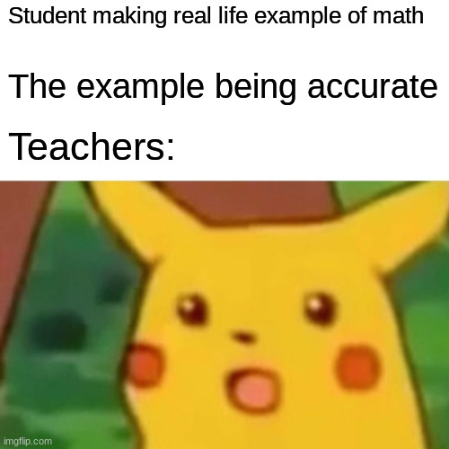 Surprised Pikachu Meme | Student making real life example of math; The example being accurate; Teachers: | image tagged in memes,surprised pikachu | made w/ Imgflip meme maker