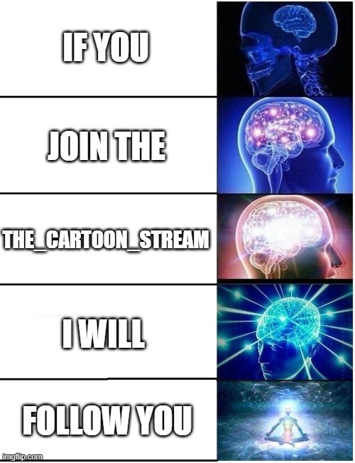 I am not  a upvote beggar but i am a stream beggar so please join THE_CARTOON_STREAM ? | IF YOU; JOIN THE; THE_CARTOON_STREAM; I WILL; FOLLOW YOU | image tagged in expanding brain 5 panel | made w/ Imgflip meme maker