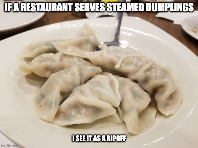 Steamed Dumplings | IF A RESTAURANT SERVES STEAMED DUMPLINGS; I SEE IT AS A RIPOFF | image tagged in food,dumpling,memes | made w/ Imgflip meme maker