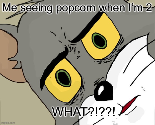 Unsettled Tom | Me seeing popcorn when I’m 2; WHAT?!??! | image tagged in memes,unsettled tom | made w/ Imgflip meme maker