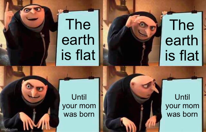Gru's Plan Meme | The earth is flat; The earth is flat; Until your mom was born; Until your mom was born | image tagged in memes,gru's plan | made w/ Imgflip meme maker