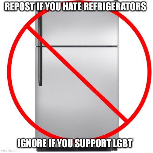 repost this | REPOST IF YOU HATE REFRIGERATORS; IGNORE IF YOU SUPPORT LGBT | made w/ Imgflip meme maker