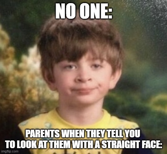 like how when yawl be looking like that | NO ONE:; PARENTS WHEN THEY TELL YOU  TO LOOK AT THEM WITH A STRAIGHT FACE: | image tagged in straight faced boy | made w/ Imgflip meme maker