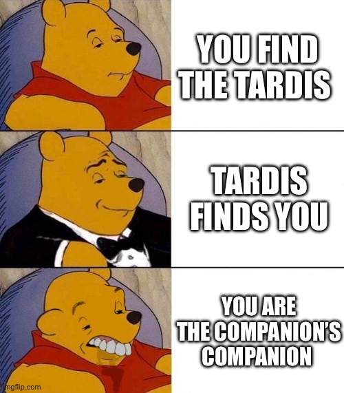 Best,Better, Blurst | YOU FIND THE TARDIS; TARDIS FINDS YOU; YOU ARE THE COMPANION’S COMPANION | image tagged in best better blurst | made w/ Imgflip meme maker