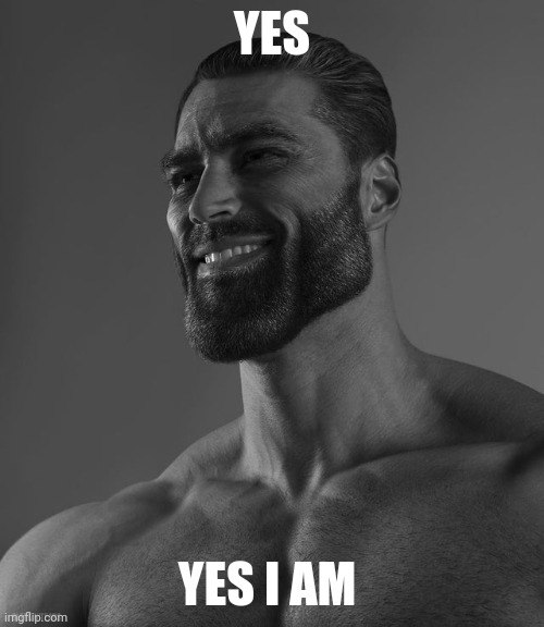 Giga Chad | YES YES I AM | image tagged in giga chad | made w/ Imgflip meme maker