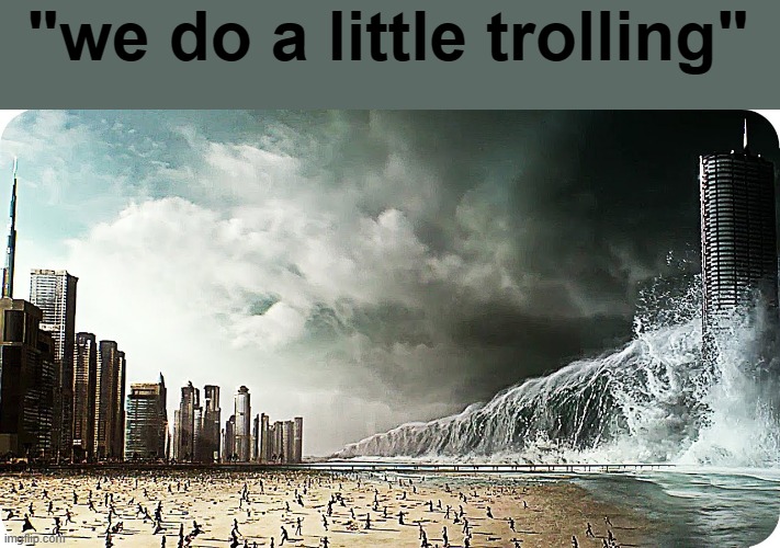 Tidal Wave Destroying Beach or City | "we do a little trolling" | image tagged in tidal wave destroying beach or city | made w/ Imgflip meme maker