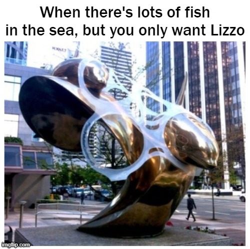 When there's lots of fish in the sea, but you only want Lizzo | image tagged in funny,lizzo | made w/ Imgflip meme maker
