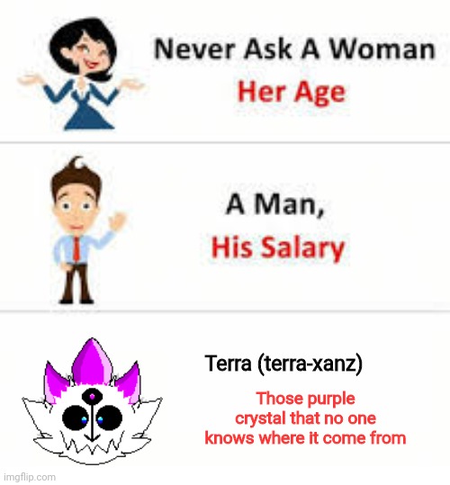 Random meme | Terra (terra-xanz); Those purple crystal that no one knows where it come from | image tagged in never ask a woman her age,unsolved mysteries | made w/ Imgflip meme maker