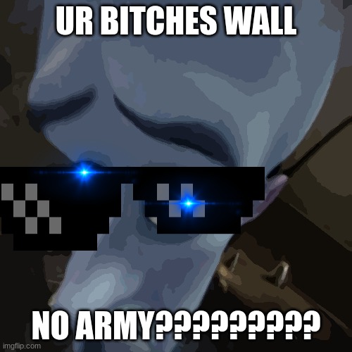 bruh | UR BITCHES WALL; NO ARMY????????? | image tagged in megamind peeking | made w/ Imgflip meme maker