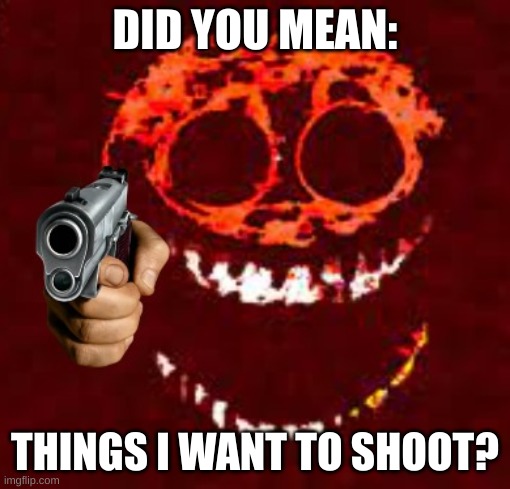 Raged Rush With Gun | DID YOU MEAN: THINGS I WANT TO SHOOT? | image tagged in raged rush with gun | made w/ Imgflip meme maker