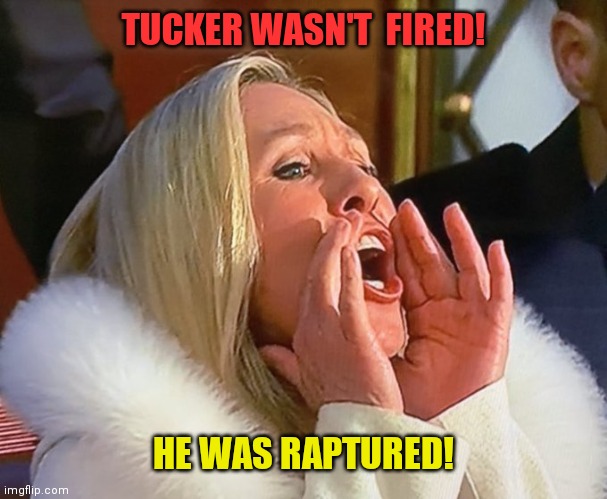 mtg | TUCKER WASN'T  FIRED! HE WAS RAPTURED! | image tagged in mtg | made w/ Imgflip meme maker