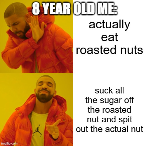 Drake Hotline Bling | 8 YEAR OLD ME:; actually eat roasted nuts; suck all the sugar off the roasted nut and spit out the actual nut | image tagged in memes,drake hotline bling | made w/ Imgflip meme maker