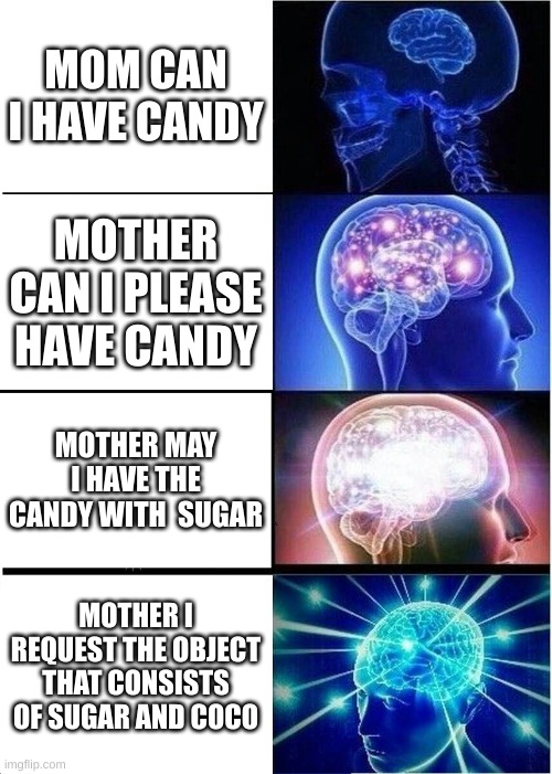 Expanding Brain Meme | MOM CAN I HAVE CANDY; MOTHER CAN I PLEASE HAVE CANDY; MOTHER MAY I HAVE THE CANDY WITH  SUGAR; MOTHER I REQUEST THE OBJECT THAT CONSISTS OF SUGAR AND COCO | image tagged in memes,expanding brain | made w/ Imgflip meme maker
