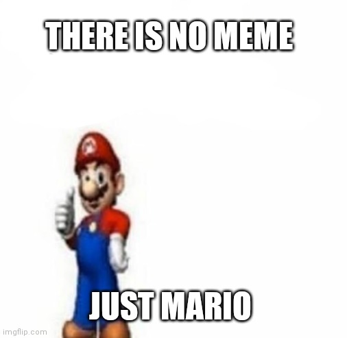 Cope | THERE IS NO MEME; JUST MARIO | image tagged in mario says | made w/ Imgflip meme maker