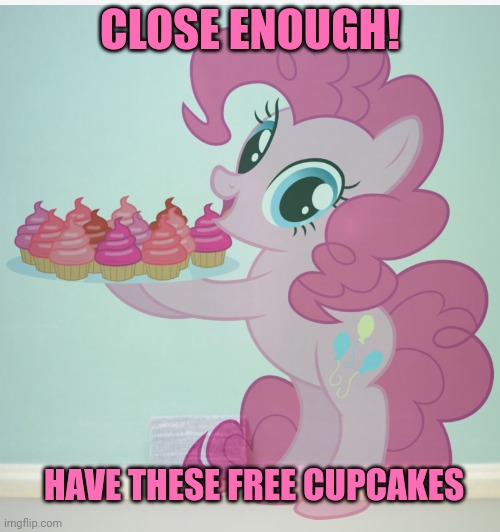 CLOSE ENOUGH! HAVE THESE FREE CUPCAKES | made w/ Imgflip meme maker