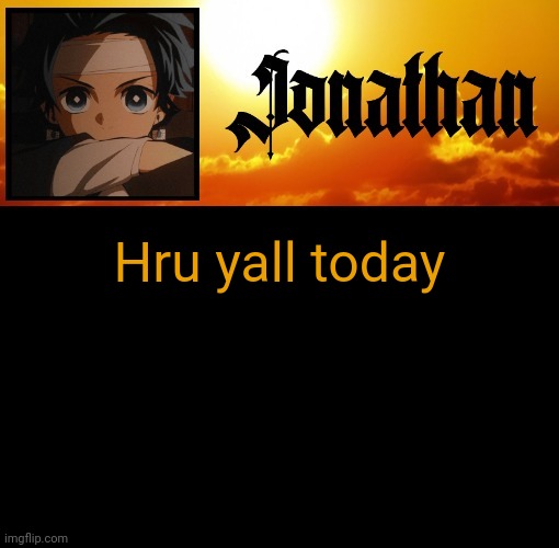 Jonathan's 7th Temp | Hru yall today | image tagged in jonathan's 7th temp | made w/ Imgflip meme maker