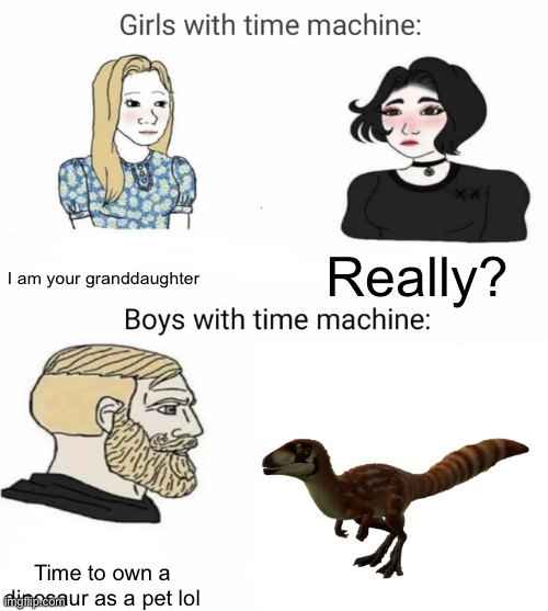 I NEED IT (anyone else?) | I am your granddaughter; Really? Time to own a dinosaur as a pet lol | image tagged in time machine,jurassic park,jurassic world,dinosaurs,cute | made w/ Imgflip meme maker