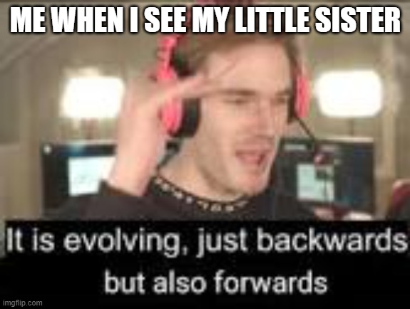 ME WHEN I SEE MY LITTLE SISTER | made w/ Imgflip meme maker