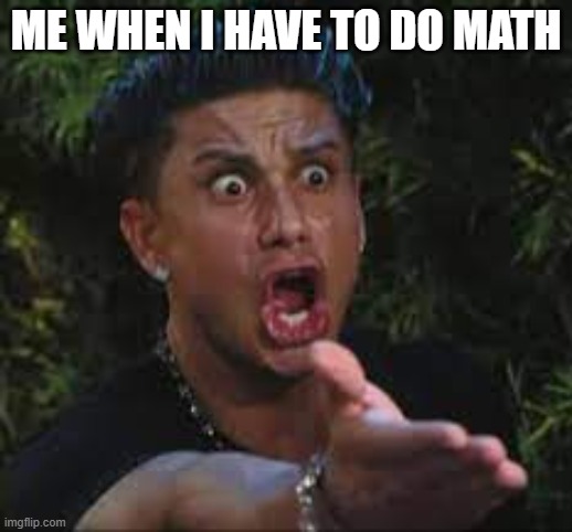 ME WHEN I HAVE TO DO MATH | made w/ Imgflip meme maker