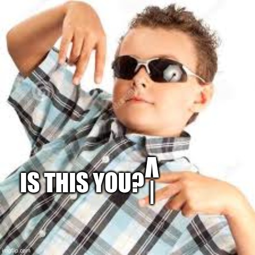 Cool kid sunglasses | |
V; IS THIS YOU? | image tagged in cool kid sunglasses | made w/ Imgflip meme maker