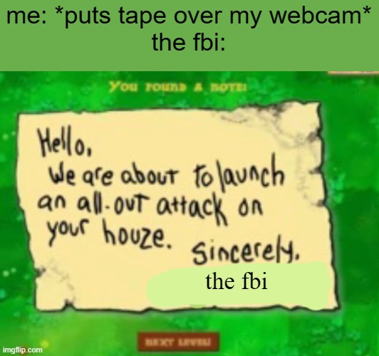 We are about to launch an all out attack | me: *puts tape over my webcam*
the fbi:; the fbi | image tagged in we are about to launch an all out attack | made w/ Imgflip meme maker