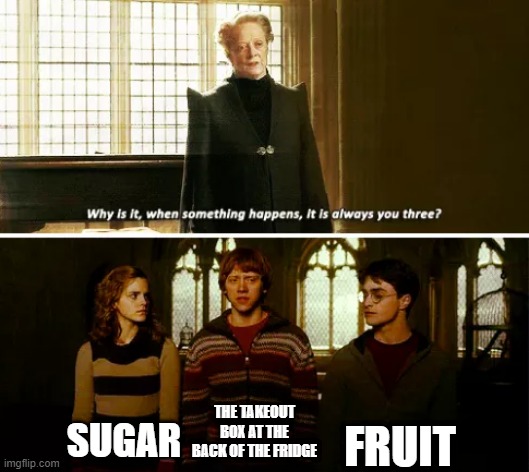 Always you three | FRUIT; SUGAR; THE TAKEOUT BOX AT THE BACK OF THE FRIDGE | image tagged in always you three | made w/ Imgflip meme maker