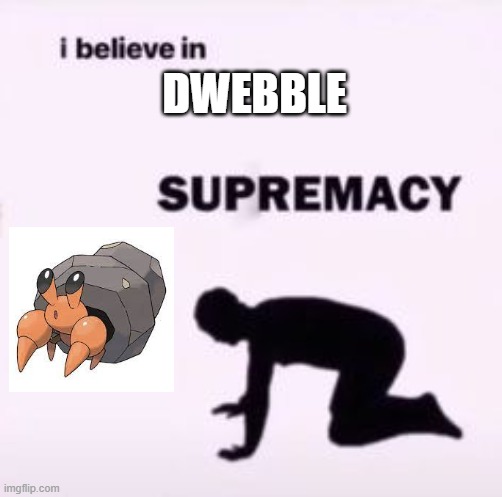 i have 13 or so of these on Pokemon GO | DWEBBLE | image tagged in i believe in supremacy | made w/ Imgflip meme maker