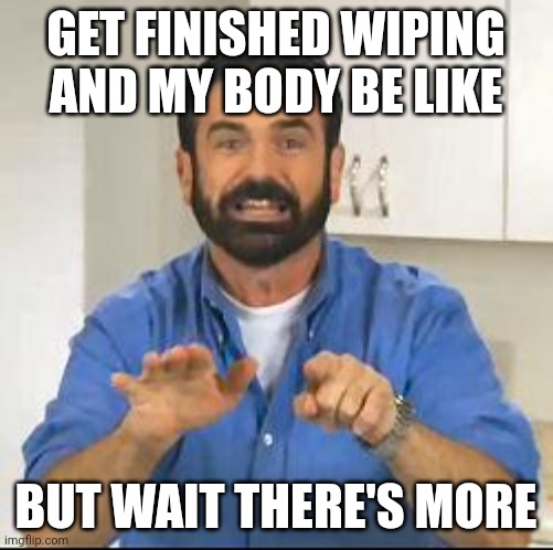 but wait there's more | GET FINISHED WIPING AND MY BODY BE LIKE; BUT WAIT THERE'S MORE | image tagged in but wait there's more | made w/ Imgflip meme maker