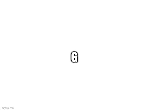 g | G | made w/ Imgflip meme maker